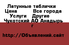 Латунные таблички › Цена ­ 100 - Все города Услуги » Другие   . Чукотский АО,Анадырь г.